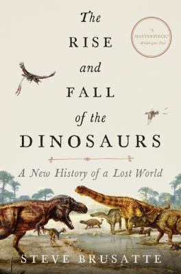 The rise and fall of the dinosaurs : a new history of a lost world /