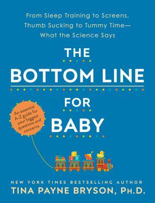 The bottom line for baby : from sleep training to screens, thumb sucking to tummy time--what the science says /