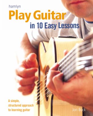 Play guitar in 10 easy lessons a simple, structured approach to learning guitar /