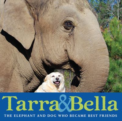 Tarra & Bella : the elephant and dog who became best friends /