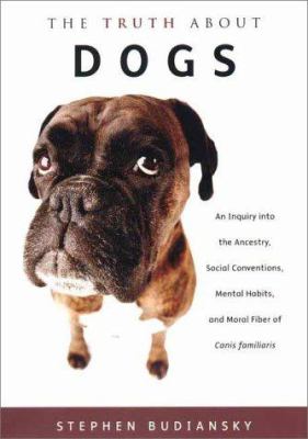 The truth about dogs : an inquiry into the ancestry, social conventions, mental habits, and moral fiber of Canis familiaris /