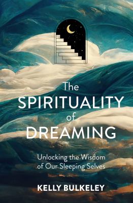 The spirituality of dreaming : unlocking the wisdom of our sleeping selves /