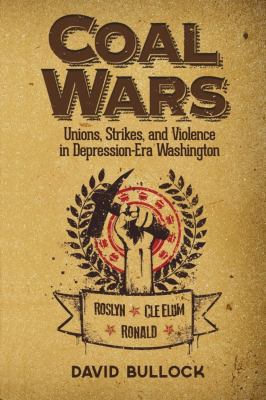 Coal wars : unions, strikes, and violence in depression-era central Washington /