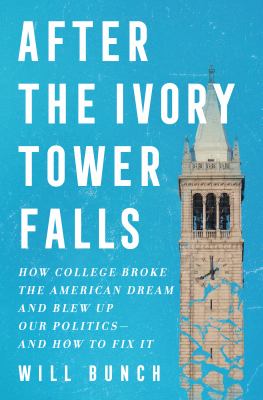 After the ivory tower falls : how college broke the American dream and blew up our politics-- and how to fix it /