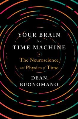 Your brain is a time machine : the neuroscience and physics of time /