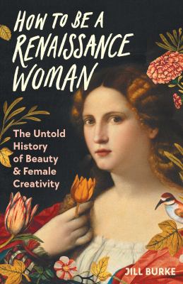 How to be a Renaissance woman : the untold history of beauty & female creativity /