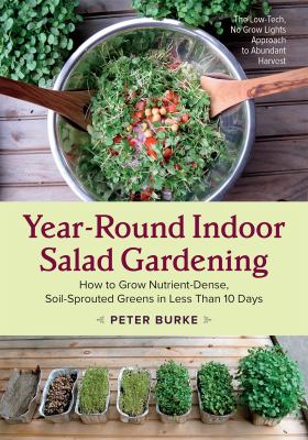 Year-round indoor salad gardening : how to grow nutrient-dense, soil-sprouted greens in less than 10 days /