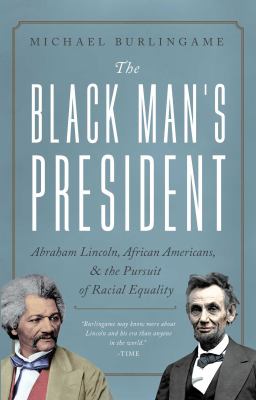The black man's president : Abraham Lincoln, African Americans, & the pursuit of racial equality /
