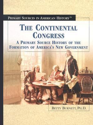 The Continental Congress : a primary source history of the formation of America's new government /