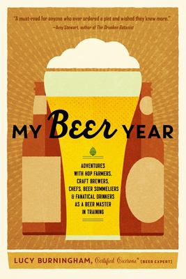My beer year : adventures with hop farmers, craft brewers, chefs, beer sommeliers, and fanatical drinkers as a beer master in training /