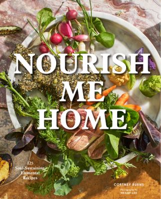 Nourish me home : 125 soul-sustaining, elemental recipes /