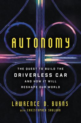 Autonomy : the quest to build the driverless car--and how it will reshape our world /