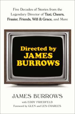 Directed by James Burrows : five decades of stories from the legendary director of Taxi, Cheers, Frasier, Friends, Will & Grace, and more /