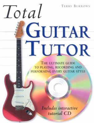 Total guitar tutor, The ultimate guide to playing, recording and performing every guitar style.