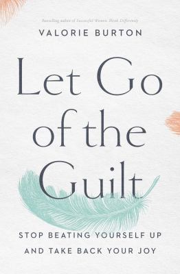 Let go of the guilt : stop beating yourself up and take back your joy /
