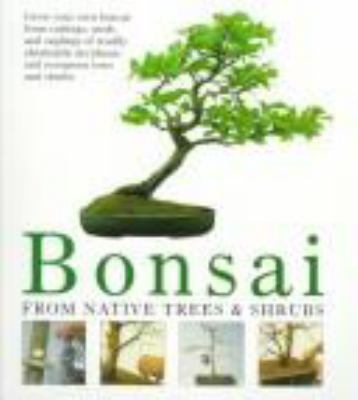 Bonsai from native trees and shrubs : creation, cultivation, care /
