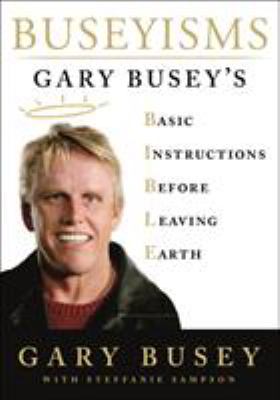 Buseyisms : Gary Busey's basic instructions before leaving earth /