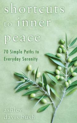 Shortcuts to inner peace : 70 simple paths to everyday serenity /