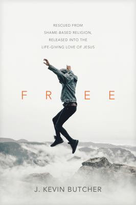 Free : rescued from shame-based religion, released into the life-giving love of Jesus /