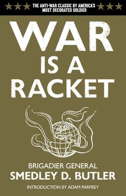 War is a racket : the antiwar classic by America's most decorated General, two other anti-interventionist tracts, and photographs from The Horror of it /