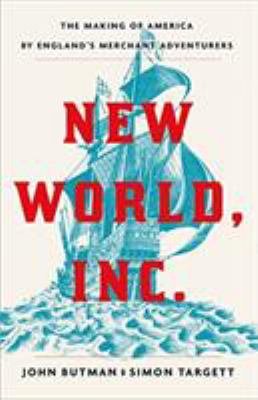 New world, inc. : the making of America by England's merchant adventurers /