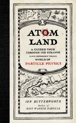 Atom land : a guided tour through the strange (and impossibly small) world of particle physics /