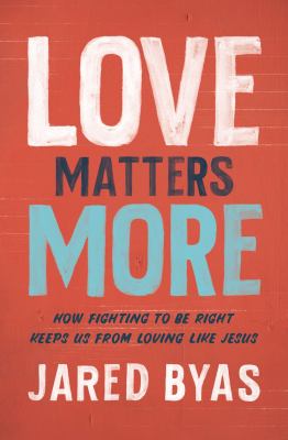 Love matters more : how fighting to be right keeps us from loving like Jesus /