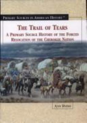 The Trail of Tears : a primary source history of the forced relocation of the Cherokee Nation /