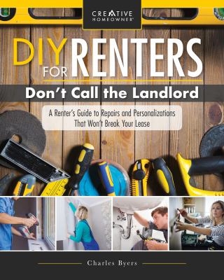 DIY for renters : don't call the landlord : a renter's guide to repairs and personalizations that won't break your lease /