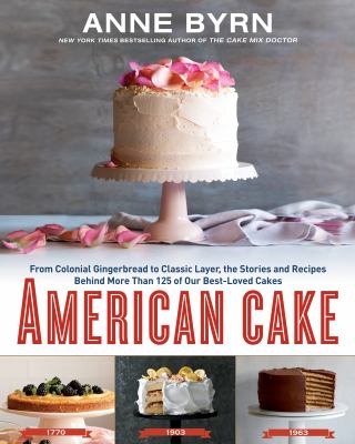 American cake : from colonial gingerbread to classic layer, the stories and recipes behind more than 125 of our best-loved cakes from past to present /