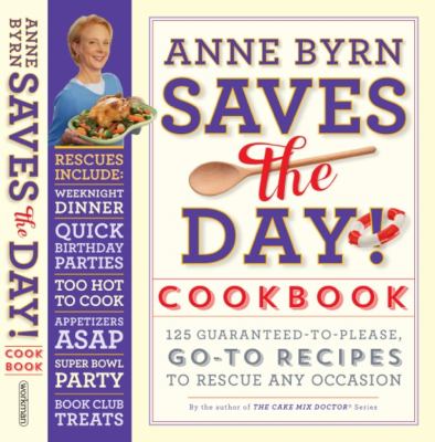 Anne Byrn saves the day! cookbook : 125 guaranteed-to-please, go-to recipes to rescue any occasion /