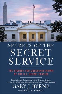 Secrets of the Secret Service : the history and uncertain future of the US Secret Service /