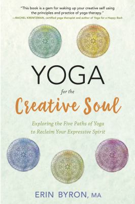 Yoga for the creative soul : exploring the five paths of yoga to reclaim your expressive spirit /