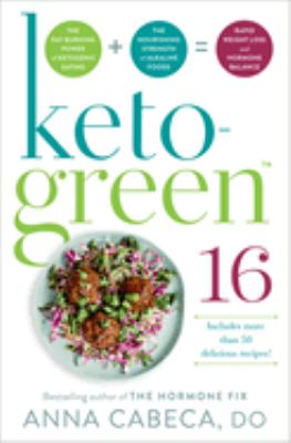 Keto-green 16 : the fat-burning power of ketogenic eating + the nourishing strength of alkaline foods = rapid weight loss and hormone balance /
