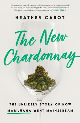 The new chardonnay : the unlikely story of how marijuana went mainstream /
