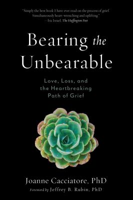 Bearing the unbearable : love, loss, and the heartbreaking path of grief /