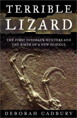 Terrible lizard : the first dinosaur hunters and the birth of a new science /