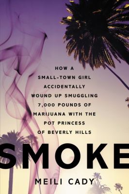 Smoke : how a small town girl accidentally wound up smuggling 7,000 pounds of marijuana with the pot princess of Beverly Hills /