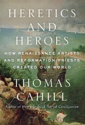 Heretics and heroes : how Renaissance artists and Reformation priests created our world /