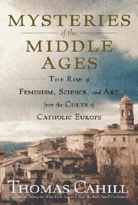Mysteries of the Middle Ages : the rise of feminism, science, and art from the cults of Catholic Europe /