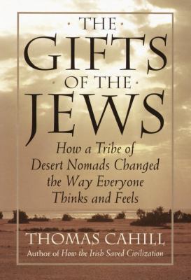 The gifts of the Jews : how a tribe of desert nomads changed the way everyone thinks and feels /