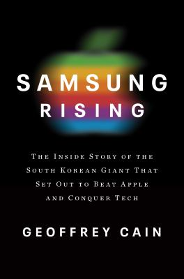 Samsung rising : the inside story of the South Korean giant that set out to beat Apple and conquer tech /