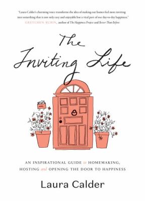 The inviting life : an inspirational guide to homemaking, hosting and opening the door to happiness /