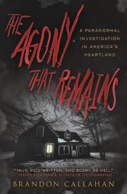 The agony that remains : a paranormal investigation in America's heartland /