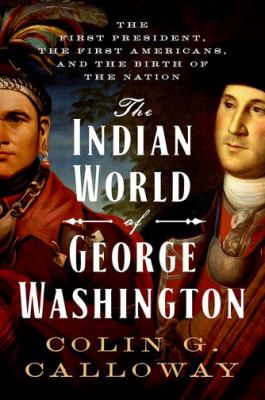The Indian world of George Washington : the first President, the first Americans, and the birth of the nation /