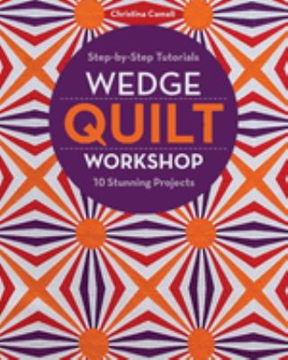 Wedge quilt workshop : step-by-step tutorials :10 stunning projects /