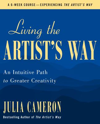 Living the artist's way : an intuitive path to greater creativity : a six-week artist's way program /