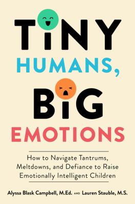 Tiny humans, big emotions : how to navigate tantrums, meltdowns, and defiance to raise emotionally intelligent children /