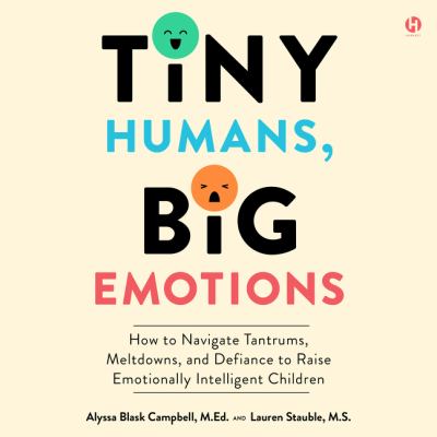 Tiny humans, big emotions [eaudiobook] : How to navigate tantrums, meltdowns, and defiance to raise emotionally intelligent children.
