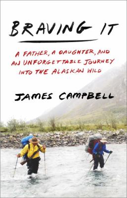Braving it : a father, a daughter, and an unforgettable journey into the Alaskan wild /